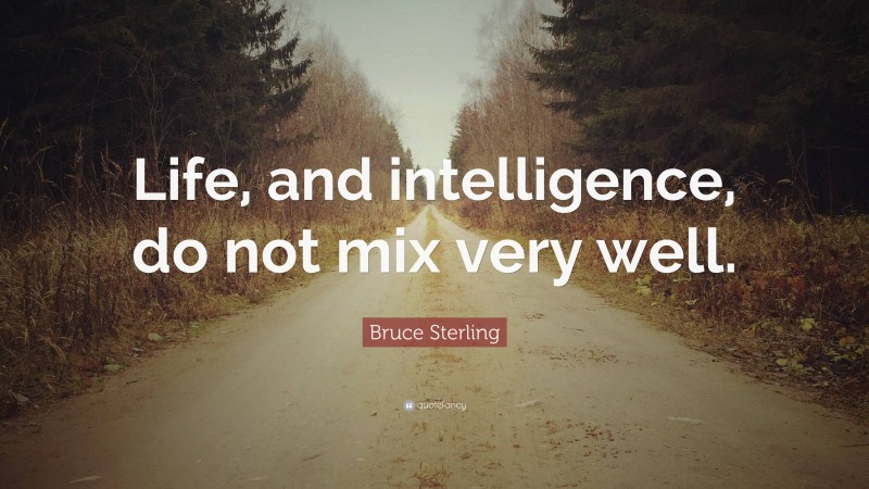 Bruce Sterling Quote: “Life, and intelligence, do not mix very well.”