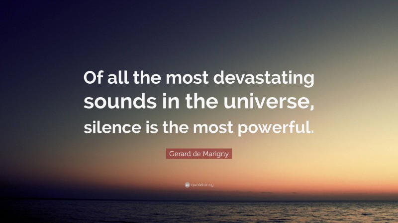 Gerard de Marigny Quote: “Of all the most devastating sounds in the universe, silence is the most powerful.”