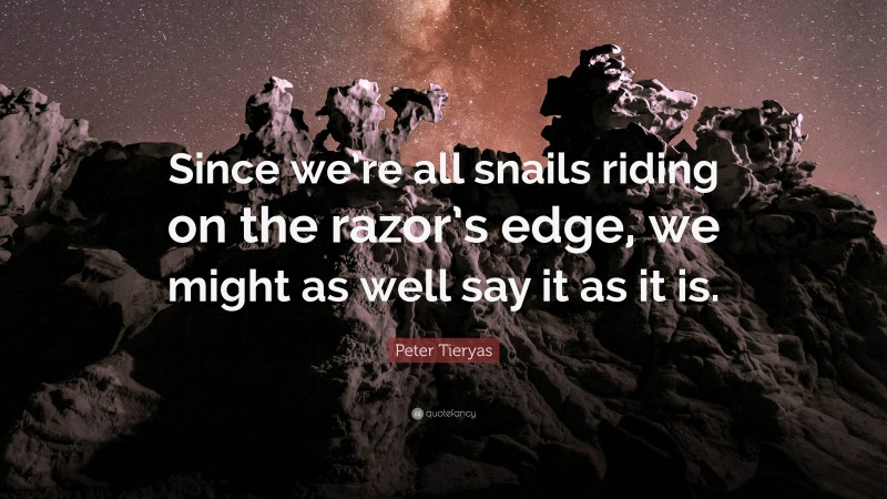 Peter Tieryas Quote: “Since we’re all snails riding on the razor’s edge, we might as well say it as it is.”