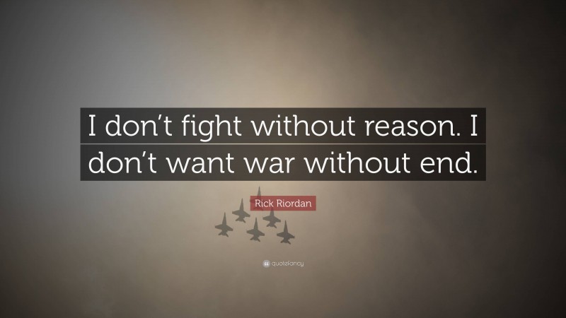 Rick Riordan Quote: “I don’t fight without reason. I don’t want war without end.”