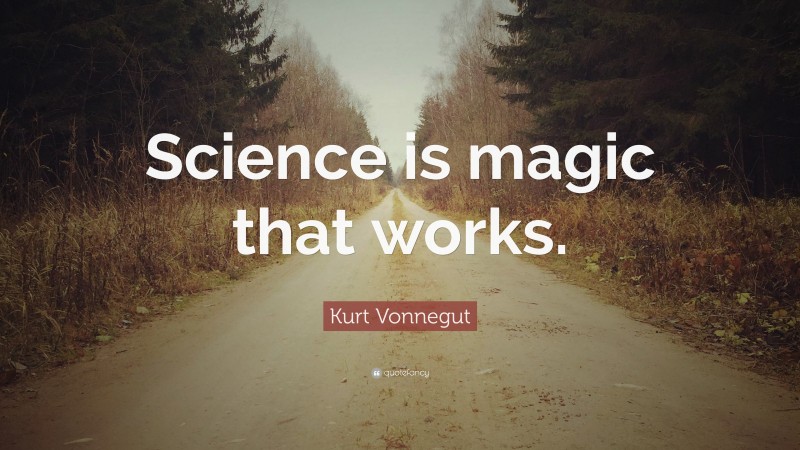 Kurt Vonnegut Quote: “Science is magic that works.”