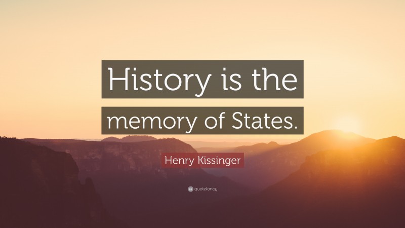 Henry Kissinger Quote: “History is the memory of States.”