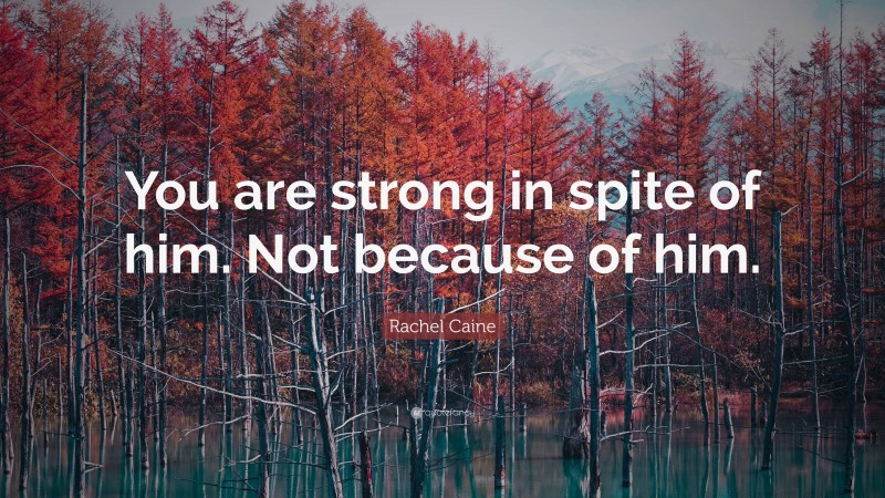 Rachel Caine Quote: “You are strong in spite of him. Not because of him.”