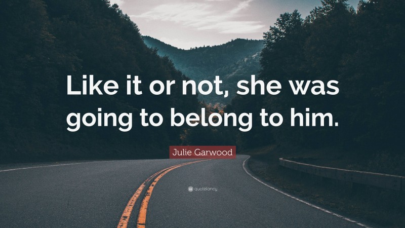 Julie Garwood Quote: “Like it or not, she was going to belong to him.”