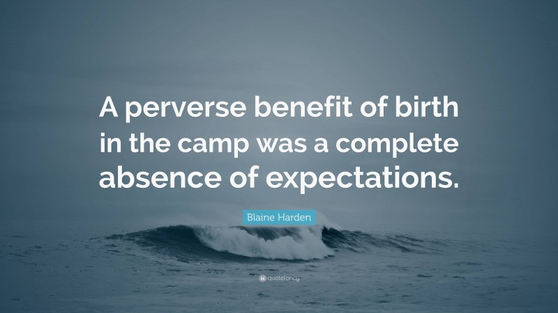 Blaine Harden Quote: “A perverse benefit of birth in the camp was a complete absence of expectations.”