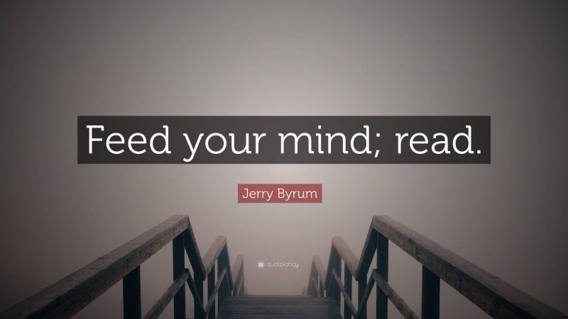 Jerry Byrum Quote: “Feed your mind; read.”