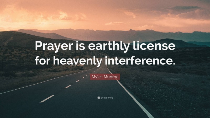 Myles Munroe Quote: “Prayer is earthly license for heavenly interference.”