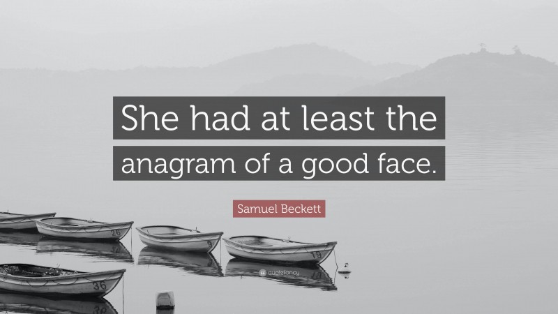 Samuel Beckett Quote: “She had at least the anagram of a good face.”