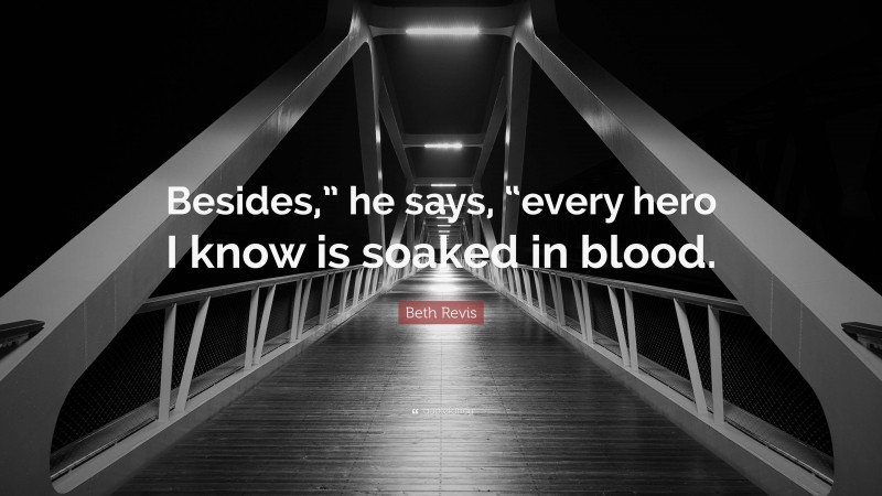 Beth Revis Quote: “Besides,” he says, “every hero I know is soaked in blood.”