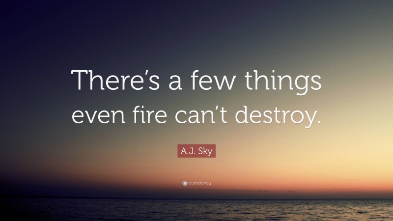 A.J. Sky Quote: “There’s a few things even fire can’t destroy.”