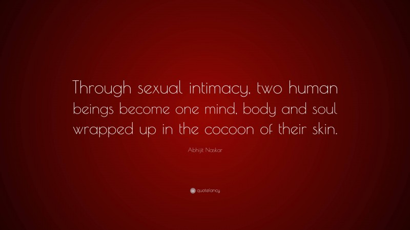 Abhijit Naskar Quote: “Through sexual intimacy, two human beings become one mind, body and soul wrapped up in the cocoon of their skin.”