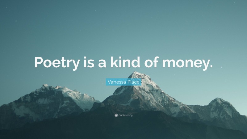 Vanessa Place Quote: “Poetry is a kind of money.”