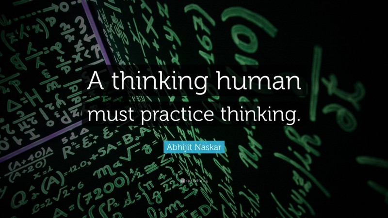 Abhijit Naskar Quote: “A thinking human must practice thinking.”