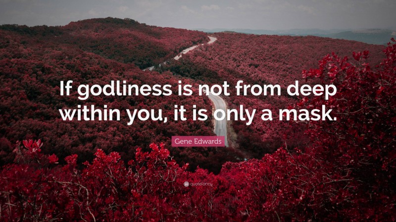 Gene Edwards Quote: “If godliness is not from deep within you, it is only a mask.”