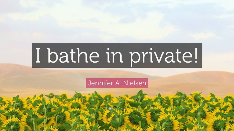 Jennifer A. Nielsen Quote: “I bathe in private!”