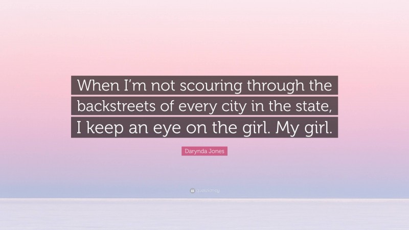 Darynda Jones Quote: “When I’m not scouring through the backstreets of every city in the state, I keep an eye on the girl. My girl.”