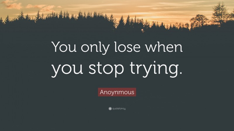 Anoynmous Quote: “You only lose when you stop trying.”