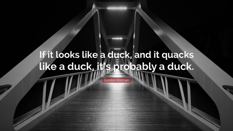 Gordon Korman Quote: “If it looks like a duck, and it quacks like a duck, it’s probably a duck.”