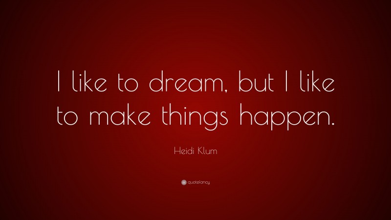 Heidi Klum Quote: “I like to dream, but I like to make things happen.”