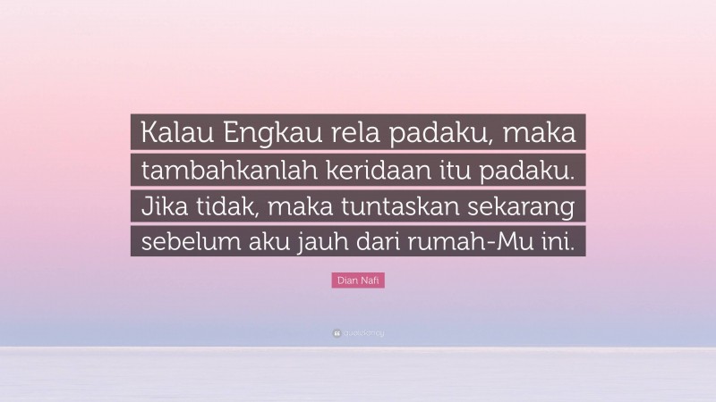 Dian Nafi Quote: “Kalau Engkau rela padaku, maka tambahkanlah keridaan itu padaku. Jika tidak, maka tuntaskan sekarang sebelum aku jauh dari rumah-Mu ini.”