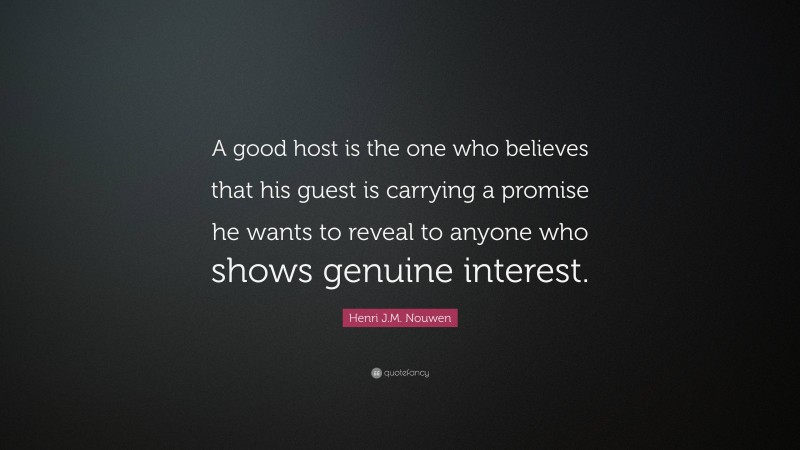 Henri J.M. Nouwen Quote: “A good host is the one who believes that his guest is carrying a promise he wants to reveal to anyone who shows genuine interest.”