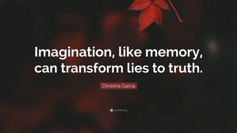Christina Garcia Quote: “Imagination, like memory, can transform lies to truth.”