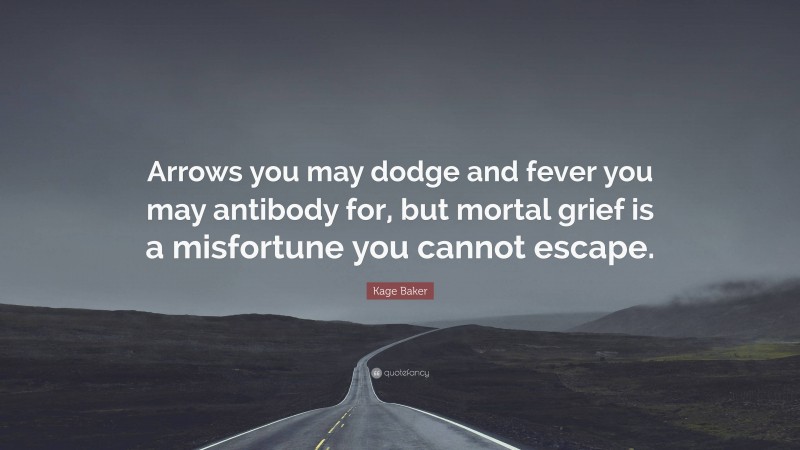 Kage Baker Quote: “Arrows you may dodge and fever you may antibody for, but mortal grief is a misfortune you cannot escape.”