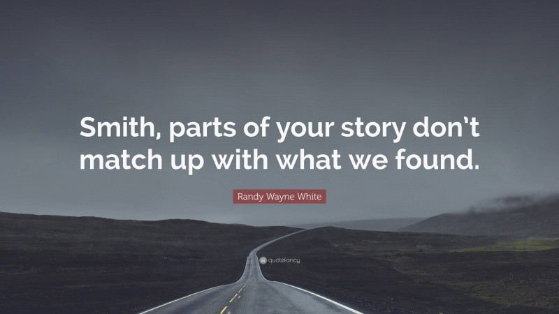 Randy Wayne White Quote: “Smith, parts of your story don’t match up with what we found.”