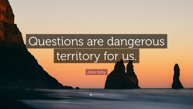 Jessi Kirby Quote: “Questions are dangerous territory for us.”
