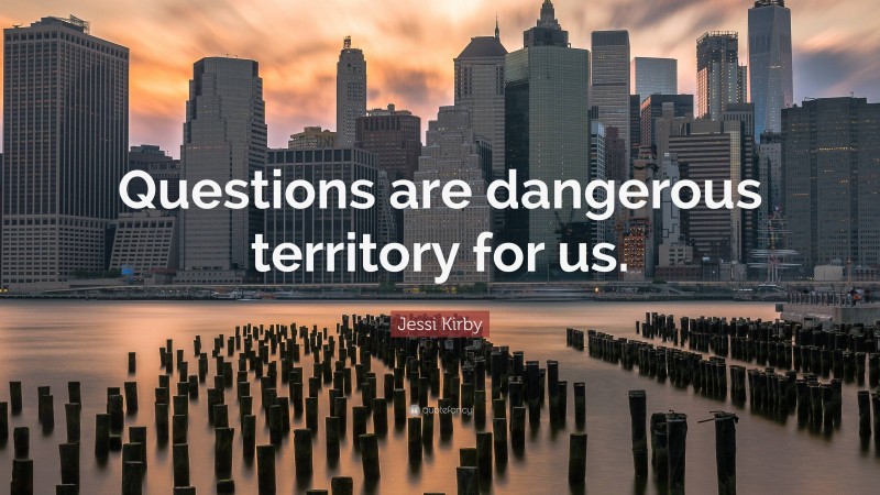 Jessi Kirby Quote: “Questions are dangerous territory for us.”