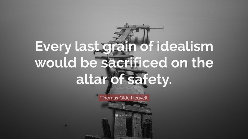 Thomas Olde Heuvelt Quote: “Every last grain of idealism would be sacrificed on the altar of safety.”
