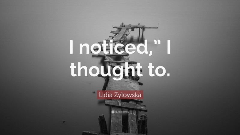 Lidia Zylowska Quote: “I noticed,” I thought to.”
