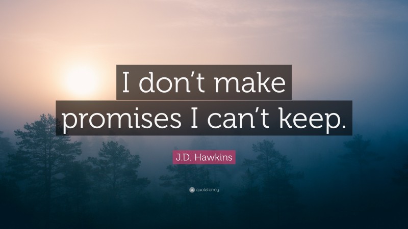 J.D. Hawkins Quote: “I don’t make promises I can’t keep.”