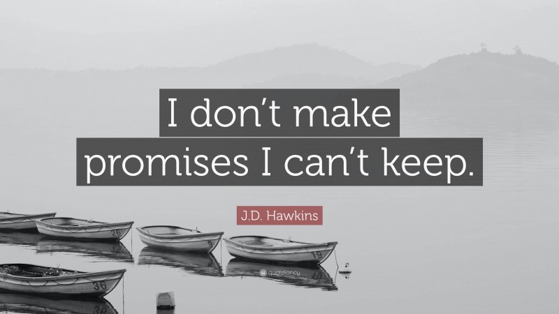 J.D. Hawkins Quote: “I don’t make promises I can’t keep.”