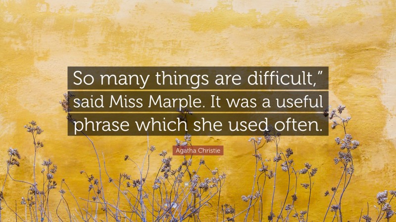 Agatha Christie Quote: “So many things are difficult,” said Miss Marple. It was a useful phrase which she used often.”