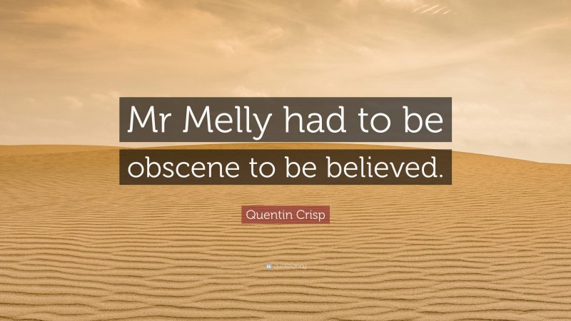 Quentin Crisp Quote: “Mr Melly had to be obscene to be believed.”