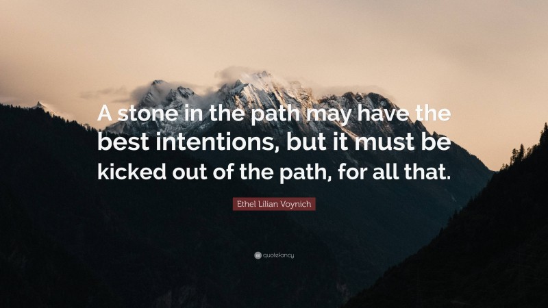 Ethel Lilian Voynich Quote: “A stone in the path may have the best intentions, but it must be kicked out of the path, for all that.”