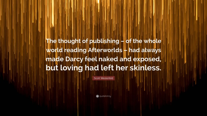 Scott Westerfeld Quote: “The thought of publishing – of the whole world reading Afterworlds – had always made Darcy feel naked and exposed, but loving had left her skinless.”
