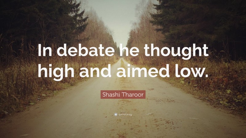 Shashi Tharoor Quote: “In debate he thought high and aimed low.”
