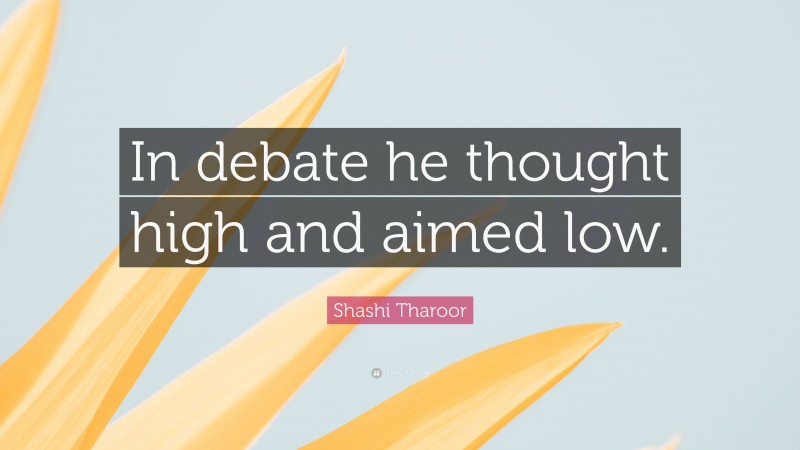 Shashi Tharoor Quote: “In debate he thought high and aimed low.”