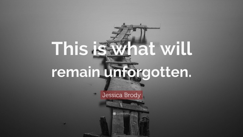 Jessica Brody Quote: “This is what will remain unforgotten.”