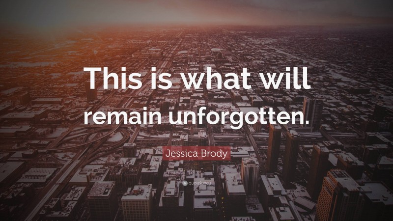 Jessica Brody Quote: “This is what will remain unforgotten.”