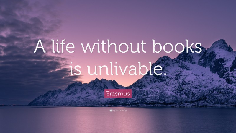 Erasmus Quote: “A life without books is unlivable.”