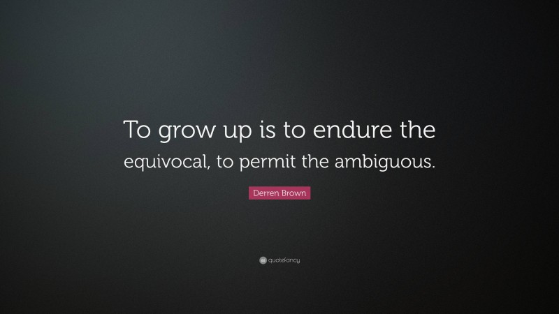 Derren Brown Quote: “To grow up is to endure the equivocal, to permit the ambiguous.”