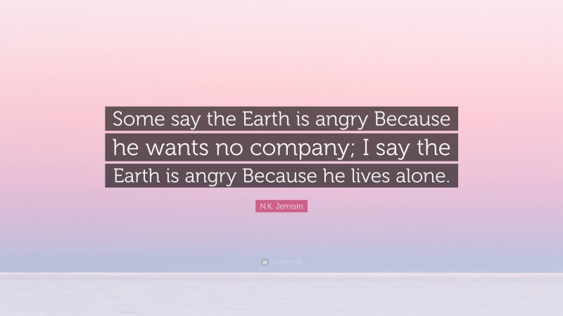 N.K. Jemisin Quote: “Some say the Earth is angry Because he wants no company; I say the Earth is angry Because he lives alone.”