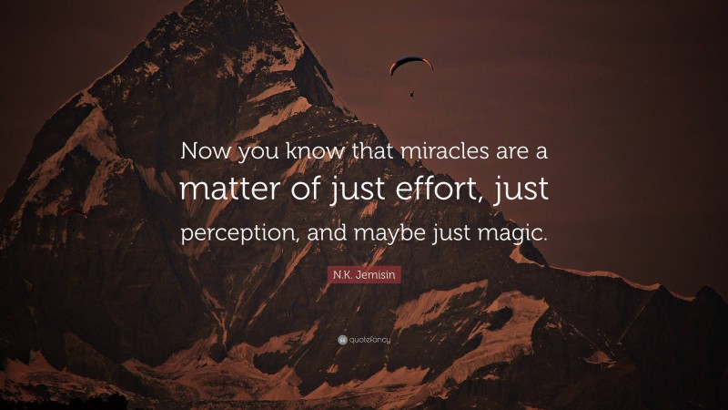 N.K. Jemisin Quote: “Now you know that miracles are a matter of just effort, just perception, and maybe just magic.”