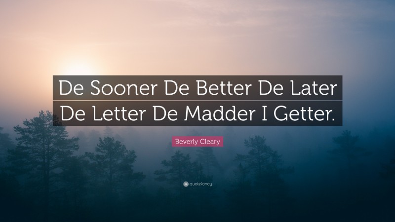 Beverly Cleary Quote: “De Sooner De Better De Later De Letter De Madder I Getter.”