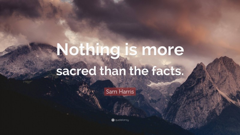 Sam Harris Quote: “Nothing is more sacred than the facts.”