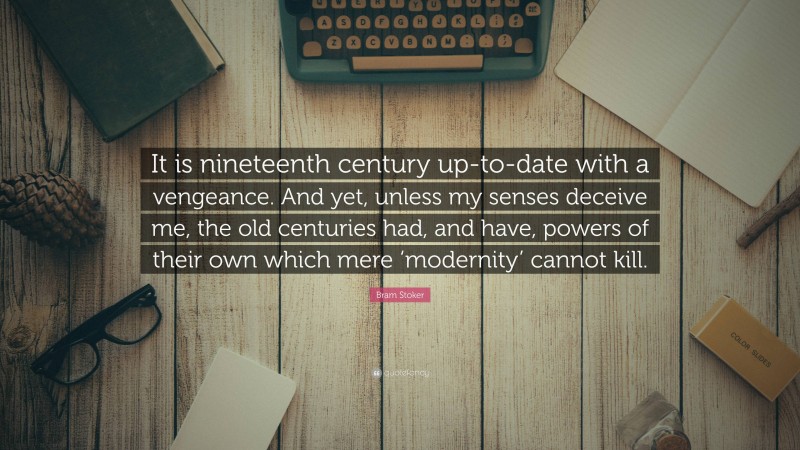 Bram Stoker Quote: “It is nineteenth century up-to-date with a vengeance. And yet, unless my senses deceive me, the old centuries had, and have, powers of their own which mere ‘modernity’ cannot kill.”