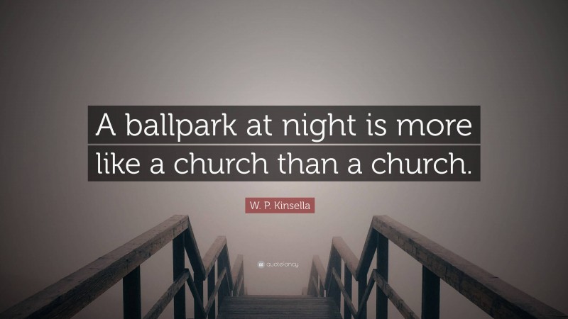 W. P. Kinsella Quote: “A ballpark at night is more like a church than a church.”